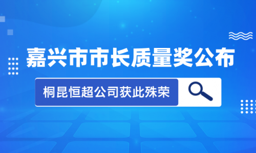 喜訊！2023年度嘉興市市長(zhǎng)質(zhì)量獎(jiǎng)花落桐昆集團(tuán)恒超公司！